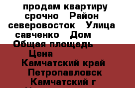 продам квартиру срочно › Район ­ северовосток › Улица ­ савченко › Дом ­ 22 › Общая площадь ­ 73 › Цена ­ 3 900 000 - Камчатский край, Петропавловск-Камчатский г. Недвижимость » Квартиры продажа   . Камчатский край